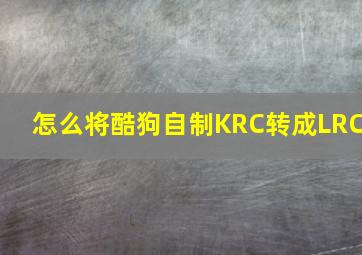 怎么将酷狗自制KRC转成LRC(