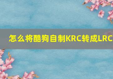 怎么将酷狗自制KRC转成LRC?