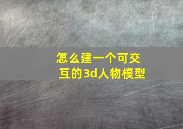 怎么建一个可交互的3d人物模型