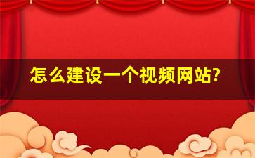 怎么建设一个视频网站?