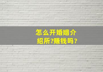 怎么开婚姻介绍所?赚钱吗?