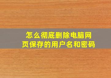 怎么彻底删除电脑网页保存的用户名和密码