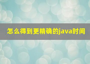 怎么得到更精确的java时间