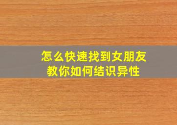 怎么快速找到女朋友 教你如何结识异性 