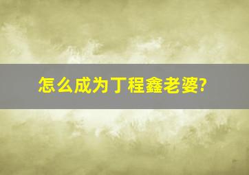 怎么成为丁程鑫老婆?