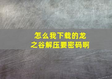 怎么我下载的龙之谷解压要密码啊