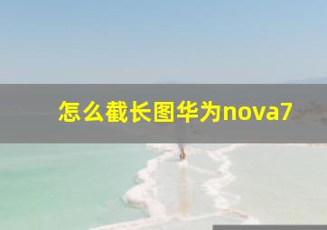 怎么截长图华为nova7