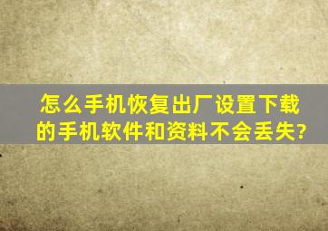 怎么手机恢复出厂设置下载的手机软件和资料不会丢失?