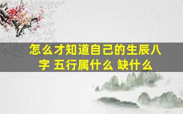 怎么才知道自己的生辰八字 五行属什么 缺什么