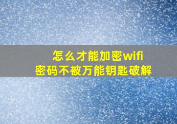 怎么才能加密wifi密码不被万能钥匙破解