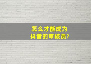 怎么才能成为抖音的审核员?