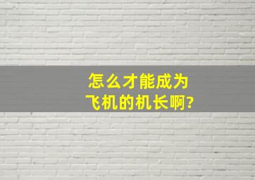 怎么才能成为飞机的机长啊?