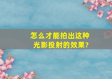 怎么才能拍出这种光影投射的效果?