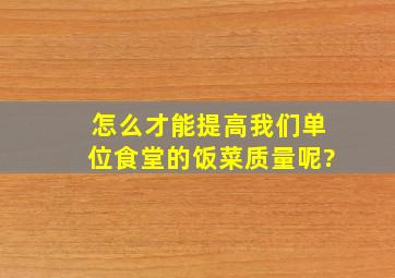 怎么才能提高我们单位食堂的饭菜质量呢?