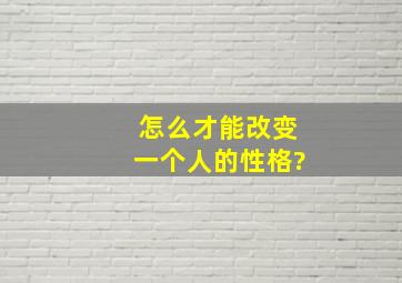 怎么才能改变一个人的性格?