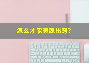 怎么才能灵魂出窍?