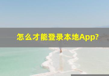 怎么才能登录本地App?