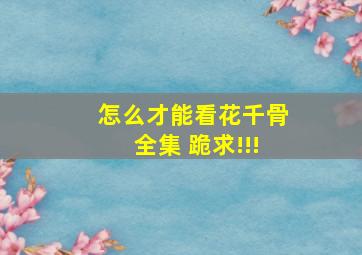 怎么才能看花千骨全集 跪求!!!