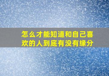 怎么才能知道和自己喜欢的人到底有没有缘分