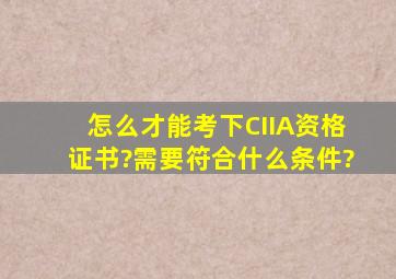 怎么才能考下CIIA资格证书?需要符合什么条件?