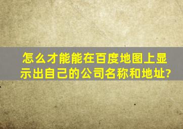 怎么才能能在百度地图上显示出自己的公司名称和地址?