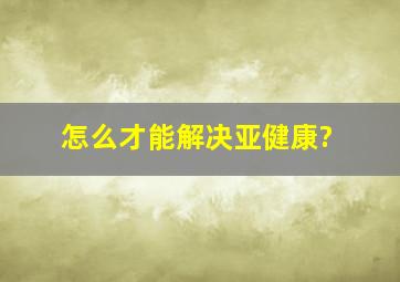 怎么才能解决亚健康?