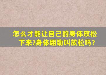 怎么才能让自己的身体放松下来?身体绷劲叫放松吗?