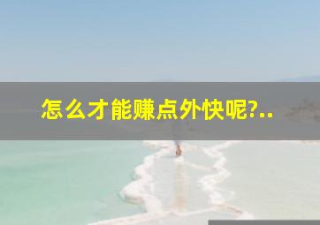 怎么才能赚点外快呢?..