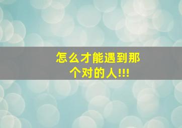 怎么才能遇到那个对的人!!!