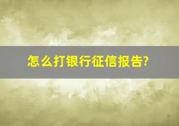 怎么打(银行)征信报告?