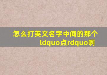 怎么打英文名字中间的那个“点”啊