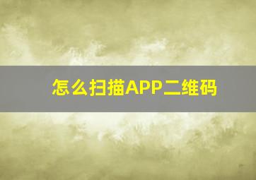 怎么扫描APP二维码(