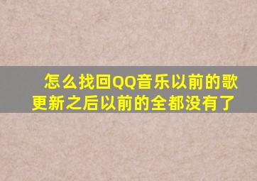 怎么找回QQ音乐以前的歌(更新之后以前的全都没有了。