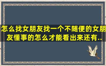 怎么找女朋友(找一个不随便的女朋友懂事的怎么才能看出来(还有...