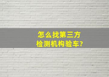 怎么找第三方检测机构验车?