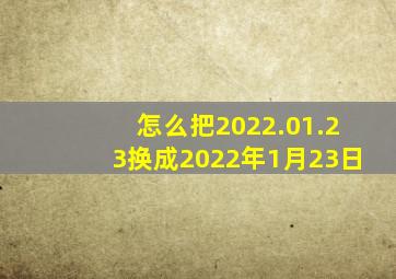 怎么把2022.01.23换成2022年1月23日