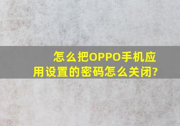 怎么把OPPO手机应用设置的密码怎么关闭?