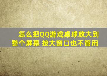 怎么把QQ游戏桌球放大到整个屏幕 按大窗口也不管用