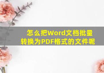 怎么把Word文档批量转换为PDF格式的文件呢