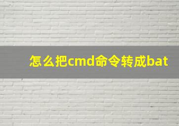 怎么把cmd命令转成bat