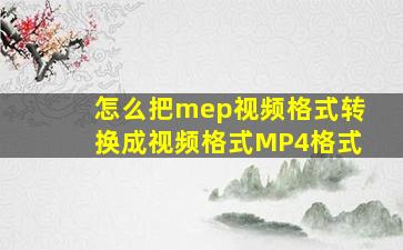 怎么把mep视频格式转换成视频格式MP4格式