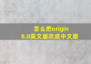 怎么把origin 8.0英文版改成中文版