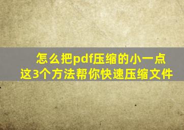 怎么把pdf压缩的小一点这3个方法帮你快速压缩文件