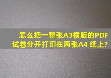 怎么把一整张A3横版的PDF试卷,分开打印在两张A4 纸上?