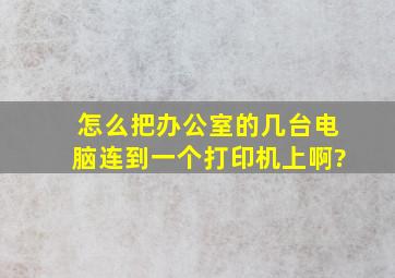 怎么把办公室的几台电脑连到一个打印机上啊?