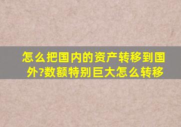 怎么把国内的资产转移到国外?数额特别巨大怎么转移