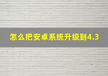 怎么把安卓系统升级到4.3