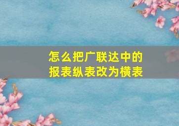 怎么把广联达中的报表纵表改为横表