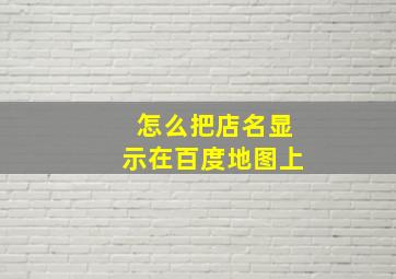 怎么把店名显示在百度地图上