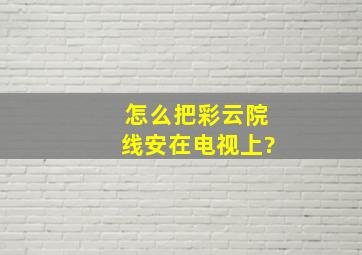 怎么把彩云院线安在电视上?